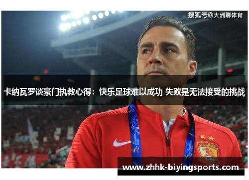 卡纳瓦罗谈豪门执教心得：快乐足球难以成功 失败是无法接受的挑战