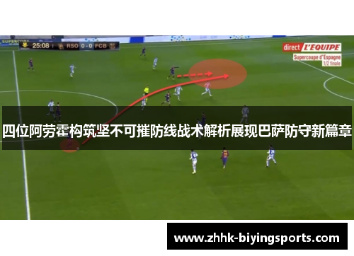 四位阿劳霍构筑坚不可摧防线战术解析展现巴萨防守新篇章