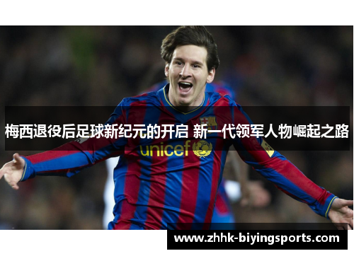 梅西退役后足球新纪元的开启 新一代领军人物崛起之路