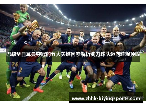 巴黎圣日耳曼夺冠的五大关键因素解析助力球队迈向辉煌顶峰
