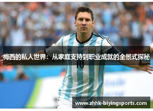 梅西的私人世界：从家庭支持到职业成就的全景式探秘