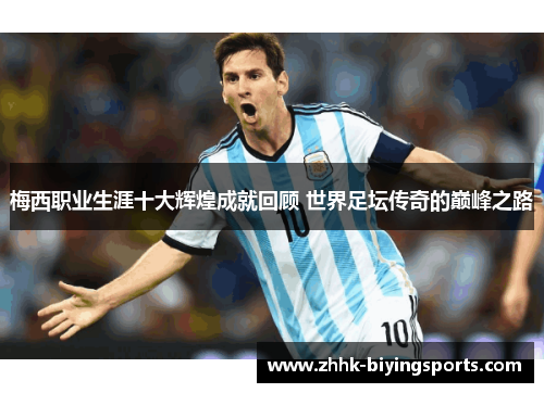 梅西职业生涯十大辉煌成就回顾 世界足坛传奇的巅峰之路