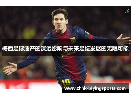 梅西足球遗产的深远影响与未来足坛发展的无限可能