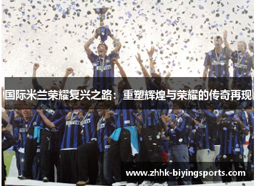 国际米兰荣耀复兴之路：重塑辉煌与荣耀的传奇再现