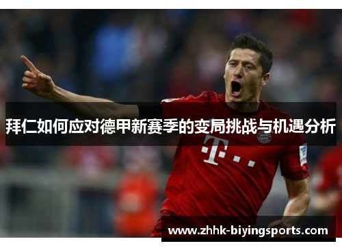 拜仁如何应对德甲新赛季的变局挑战与机遇分析