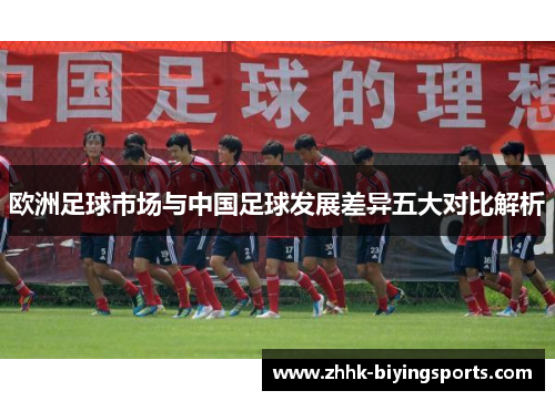 欧洲足球市场与中国足球发展差异五大对比解析