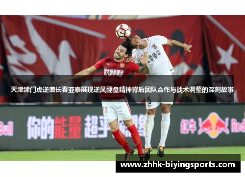 天津津门虎逆袭长春亚泰展现逆风翻盘精神背后团队合作与战术调整的深刻故事