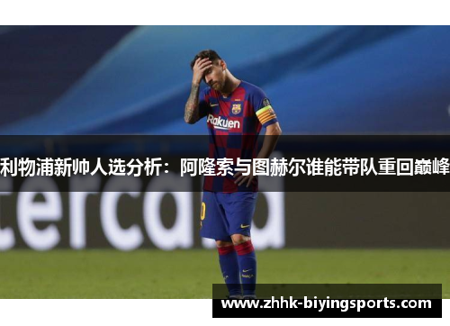 利物浦新帅人选分析：阿隆索与图赫尔谁能带队重回巅峰