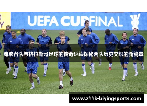 流浪者队与格拉斯哥足球的传奇延续探秘两队历史交织的新篇章