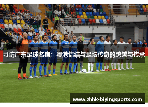 寻访广东足球名宿：粤港情结与足坛传奇的跨越与传承