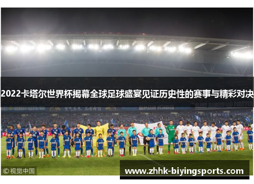 2022卡塔尔世界杯揭幕全球足球盛宴见证历史性的赛事与精彩对决