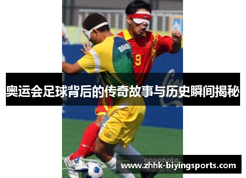奥运会足球背后的传奇故事与历史瞬间揭秘