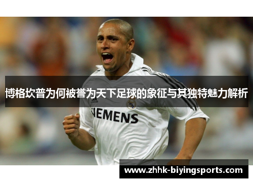 博格坎普为何被誉为天下足球的象征与其独特魅力解析