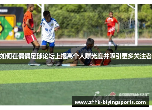 如何在偶偶足球论坛上提高个人曝光度并吸引更多关注者