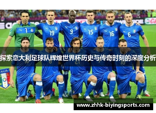 探索意大利足球队辉煌世界杯历史与传奇时刻的深度分析
