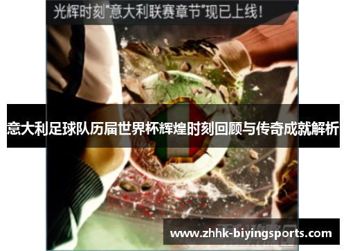意大利足球队历届世界杯辉煌时刻回顾与传奇成就解析