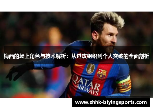 梅西的场上角色与技术解析：从进攻组织到个人突破的全面剖析