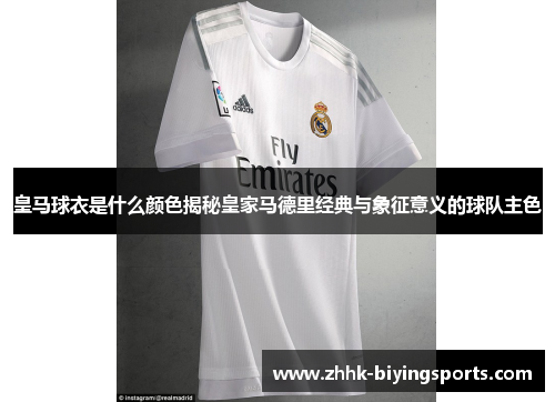 皇马球衣是什么颜色揭秘皇家马德里经典与象征意义的球队主色