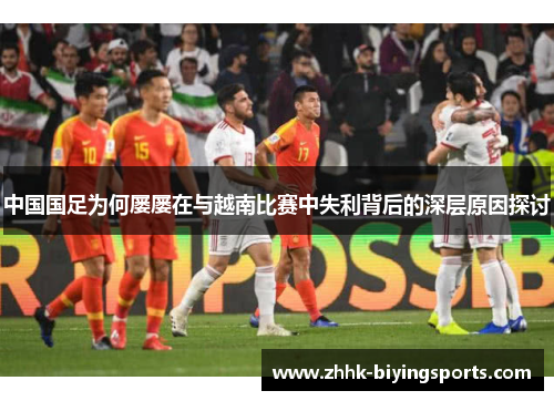 中国国足为何屡屡在与越南比赛中失利背后的深层原因探讨