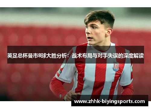 英足总杯曼市8球大胜分析：战术布局与对手失误的深度解读
