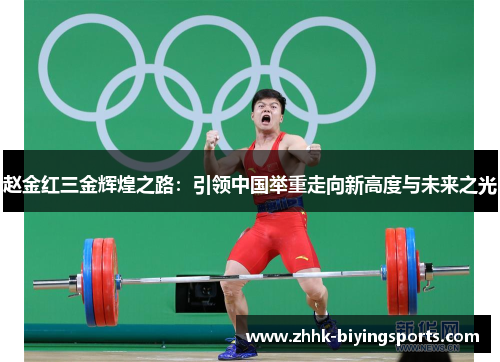 赵金红三金辉煌之路：引领中国举重走向新高度与未来之光