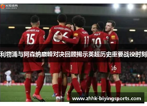 利物浦与阿森纳巅峰对决回顾揭示英超历史重要战役时刻