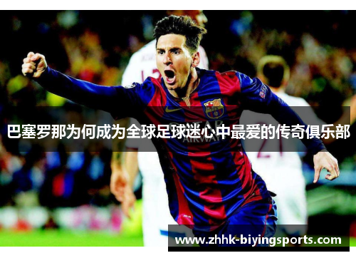 巴塞罗那为何成为全球足球迷心中最爱的传奇俱乐部