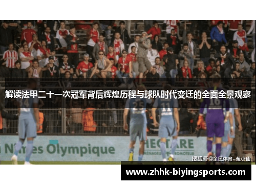 解读法甲二十一次冠军背后辉煌历程与球队时代变迁的全面全景观察