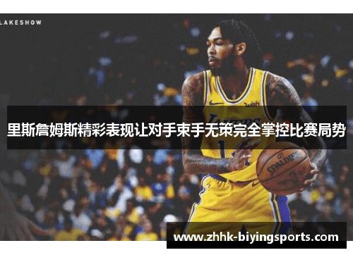 里斯詹姆斯精彩表现让对手束手无策完全掌控比赛局势